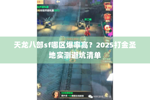 天龙八部sf哪区爆率高?2025打金圣地实测避坑清单 天龙八部sf哪区爆率高?2025打金圣地实测避坑清单