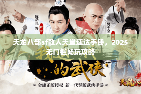 天龙八部sf散人天堂速达手册，2025无门槛畅玩攻略