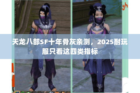 天龙八部SF十年骨灰亲测，2025耐玩服只看这四类指标