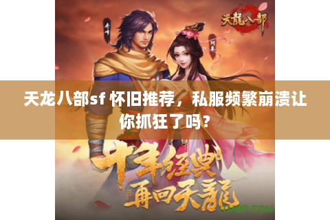 天龙八部sf 怀旧推荐，私服频繁崩溃让你抓狂了吗？
