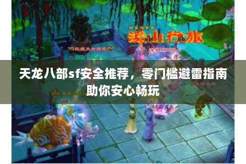 天龙八部sf安全推荐,零门槛避雷指南助你安心畅玩 天龙八部sf安全推荐,零门槛避雷指南助你安心畅玩