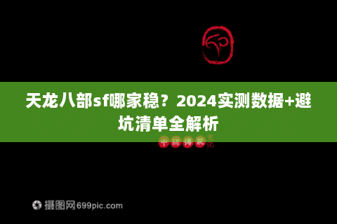 天龙八部sf哪家稳?2024实测数据+避坑清单全解析 天龙八部sf哪家稳?2024实测数据+避坑清单全解析