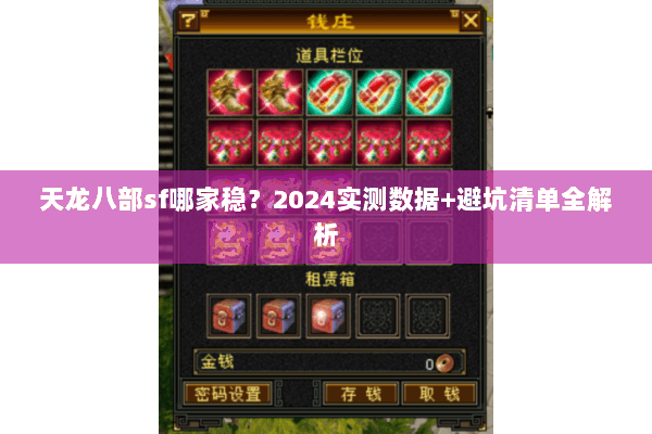 天龙八部sf哪家稳?2024实测数据+避坑清单全解析 天龙八部sf哪家稳?2024实测数据+避坑清单全解析