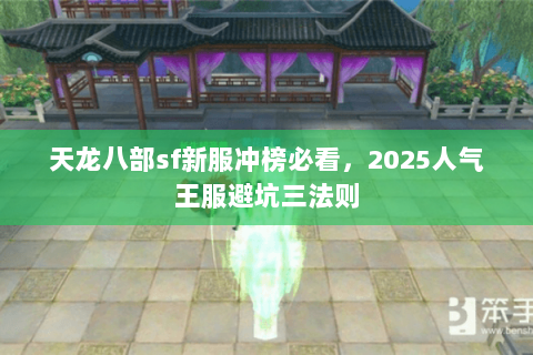 天龙八部sf新服冲榜必看,2025人气王服避坑三法则 天龙八部sf新服冲榜必看,2025人气王服避坑三法则