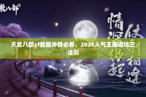 天龙八部sf新服冲榜必看,2025人气王服避坑三法则 天龙八部sf新服冲榜必看,2025人气王服避坑三法则