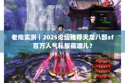 老炮实测|2025论坛推荐天龙八部sf百万人气私服藏哪儿? 老炮实测|2025论坛推荐天龙八部sf百万人气私服藏哪儿?