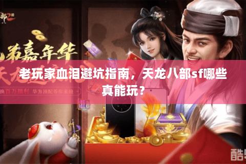 老玩家血泪避坑指南,天龙八部sf哪些真能玩? 老玩家血泪避坑指南,天龙八部sf哪些真能玩?