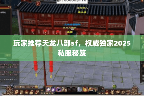玩家推荐天龙八部sf，权威独家2025私服秘笈