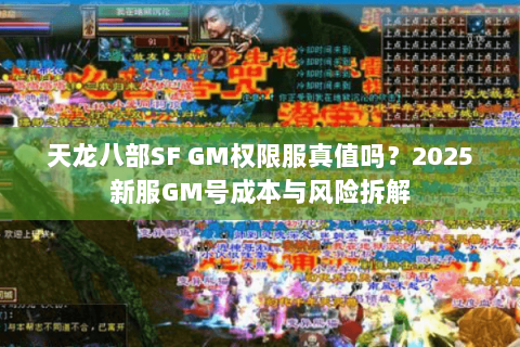 天龙八部SF GM权限服真值吗?2025新服GM号成本与风险拆解 天龙八部SF GM权限服真值吗?2025新服GM号成本与风险拆解