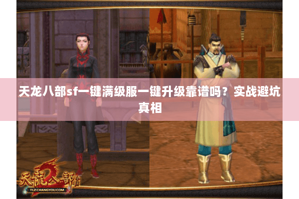 天龙八部sf一键满级服一键升级靠谱吗?实战避坑真相 天龙八部sf一键满级服一键升级靠谱吗?实战避坑真相