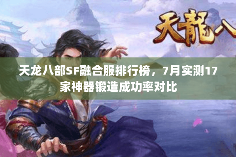 天龙八部SF融合服排行榜,7月实测17家神器锻造成功率对比 天龙八部SF融合服排行榜,7月实测17家神器锻造成功率对比