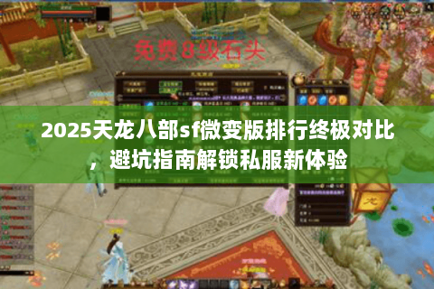 2025天龙八部sf微变版排行终极对比,避坑指南解锁私服新体验 2025天龙八部sf微变版排行终极对比,避坑指南解锁私服新体验