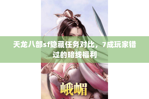 天龙八部sf隐藏任务对比,7成玩家错过的暗线福利 天龙八部sf隐藏任务对比,7成玩家错过的暗线福利