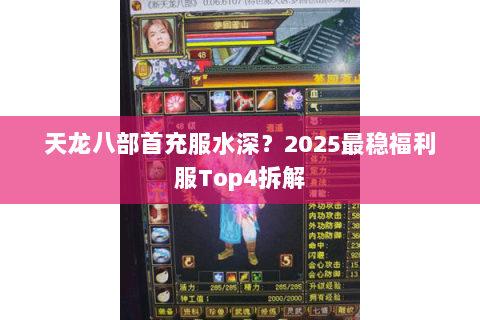 天龙八部首充服水深?2025最稳福利服Top4拆解 天龙八部首充服水深?2025最稳福利服Top4拆解