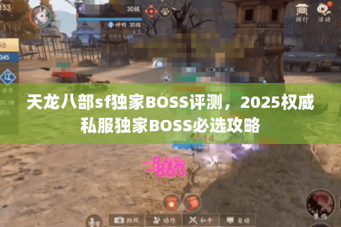 天龙八部sf独家BOSS评测,2025权威私服独家BOSS必选攻略 天龙八部sf独家BOSS评测,2025权威私服独家BOSS必选攻略