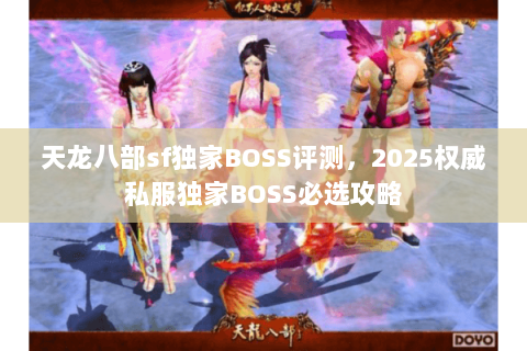 天龙八部sf独家BOSS评测,2025权威私服独家BOSS必选攻略 天龙八部sf独家BOSS评测,2025权威私服独家BOSS必选攻略