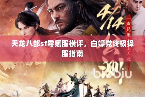 天龙八部sf零氪服横评,白嫖党终极择服指南 天龙八部sf零氪服横评,白嫖党终极择服指南