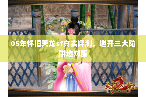 05年怀旧天龙sf真实评测,避开三大陷阱选对服 05年怀旧天龙sf真实评测,避开三大陷阱选对服