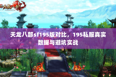 天龙八部sf195版对比,195私服真实数据与避坑实战 天龙八部sf195版对比,195私服真实数据与避坑实战