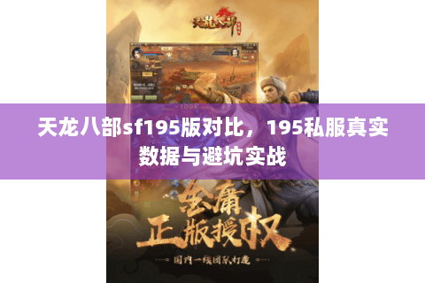 天龙八部sf195版对比,195私服真实数据与避坑实战 天龙八部sf195版对比,195私服真实数据与避坑实战