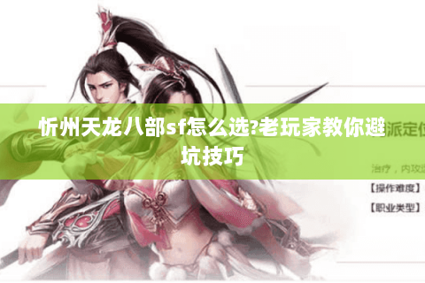 忻州天龙八部sf怎么选?老玩家教你避坑技巧