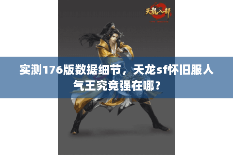 实测176版数据细节,天龙sf怀旧服人气王究竟强在哪? 实测176版数据细节,天龙sf怀旧服人气王究竟强在哪?