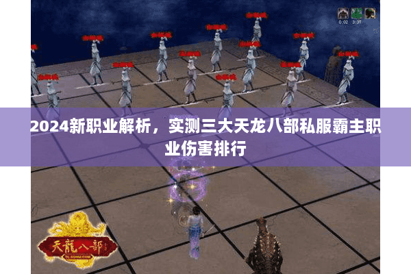 2024新职业解析,实测三大天龙八部私服霸主职业伤害排行 2024新职业解析,实测三大天龙八部私服霸主职业伤害排行