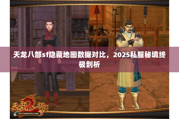 天龙八部sf隐藏地图数据对比,2025私服秘境终极剖析 天龙八部sf隐藏地图数据对比,2025私服秘境终极剖析