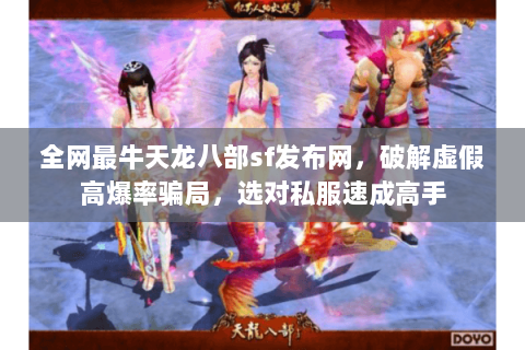 全网最牛天龙八部sf发布网,破解虚假高爆率骗局,选对私服速成高手 全网最牛天龙八部sf发布网,破解虚假高爆率骗局,选对私服速成高手