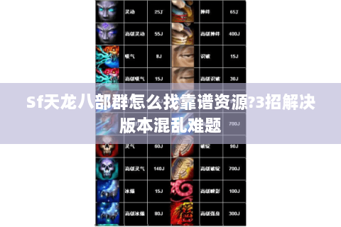 Sf天龙八部群怎么找靠谱资源?3招解决版本混乱难题 Sf天龙八部群怎么找靠谱资源?3招解决版本混乱难题
