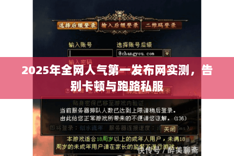 2025年全网人气第一发布网实测,告别卡顿与跑路私服 2025年全网人气第一发布网实测,告别卡顿与跑路私服