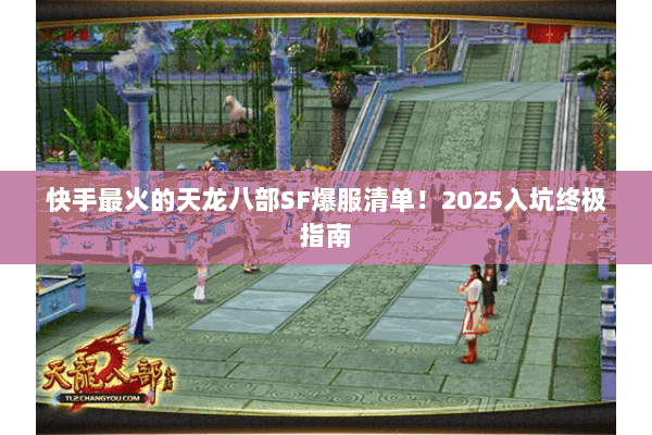 快手最火的天龙八部SF爆服清单!2025入坑终极指南 快手最火的天龙八部SF爆服清单!2025入坑终极指南