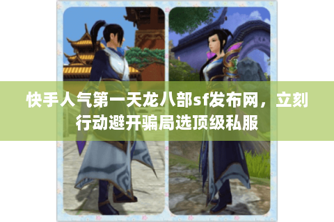 快手人气第一天龙八部sf发布网，立刻行动避开骗局选顶级私服