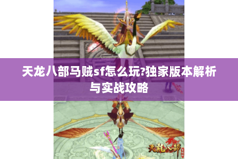 天龙八部马贼sf怎么玩?独家版本解析与实战攻略 天龙八部马贼sf怎么玩?独家版本解析与实战攻略