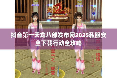 抖音第一天龙八部发布网2025私服安全下载行动全攻略 抖音第一天龙八部发布网2025私服安全下载行动全攻略