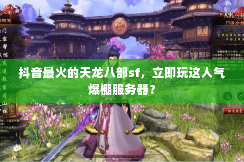 抖音最火的天龙八部sf，立即玩这人气爆棚服务器？
