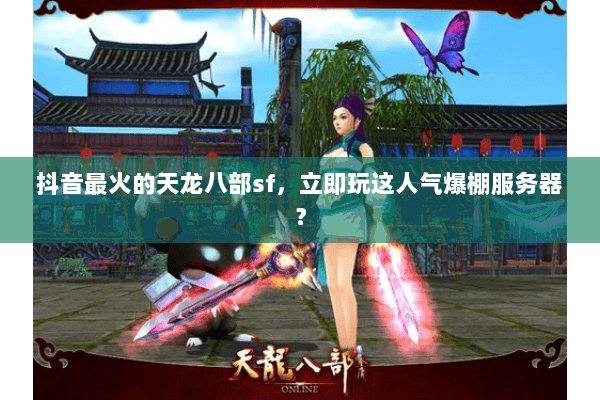 抖音最火的天龙八部sf,立即玩这人气爆棚服务器? 抖音最火的天龙八部sf,立即玩这人气爆棚服务器?