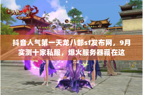 抖音人气第一天龙八部sf发布网，9月实测十家私服，爆火服务器藏在这