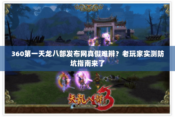 360第一天龙八部发布网真假难辨？老玩家实测防坑指南来了