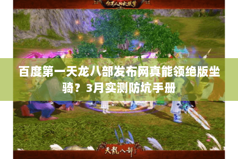 百度第一天龙八部发布网真能领绝版坐骑？3月实测防坑手册