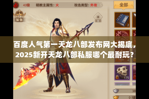 百度人气第一天龙八部发布网大揭底,2025新开天龙八部私服哪个最耐玩? 百度人气第一天龙八部发布网大揭底,2025新开天龙八部私服哪个最耐玩?