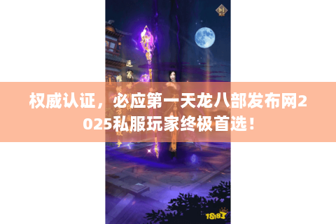 权威认证,必应第一天龙八部发布网2025私服玩家终极首选! 权威认证,必应第一天龙八部发布网2025私服玩家终极首选!
