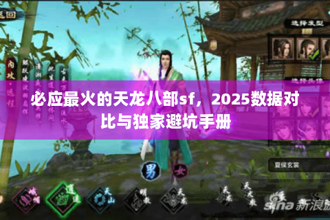 必应最火的天龙八部sf,2025数据对比与独家避坑手册 必应最火的天龙八部sf,2025数据对比与独家避坑手册
