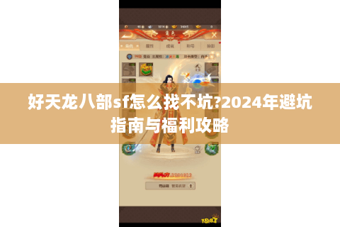 好天龙八部sf怎么找不坑?2024年避坑指南与福利攻略 好天龙八部sf怎么找不坑?2024年避坑指南与福利攻略