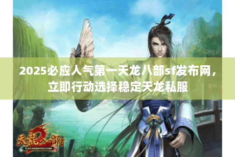 2025必应人气第一天龙八部sf发布网,立即行动选择稳定天龙私服 2025必应人气第一天龙八部sf发布网,立即行动选择稳定天龙私服