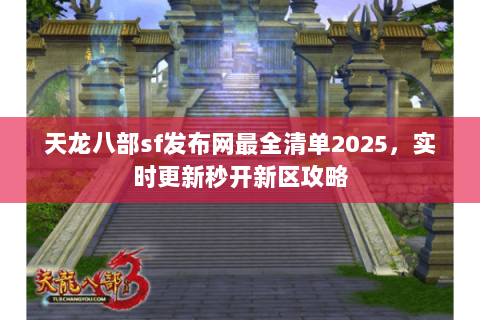 天龙八部sf发布网最全清单2025,实时更新秒开新区攻略 天龙八部sf发布网最全清单2025,实时更新秒开新区攻略