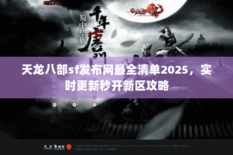 天龙八部sf发布网最全清单2025,实时更新秒开新区攻略 天龙八部sf发布网最全清单2025,实时更新秒开新区攻略