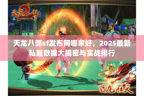 天龙八部sf发布网哪家好,2025最新私服数据大揭密与实战排行 天龙八部sf发布网哪家好,2025最新私服数据大揭密与实战排行