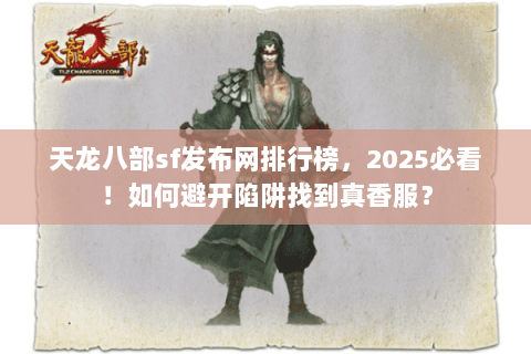 天龙八部sf发布网排行榜，2025必看！如何避开陷阱找到真香服？