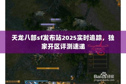 天龙八部sf发布站2025实时追踪，独家开区评测速递